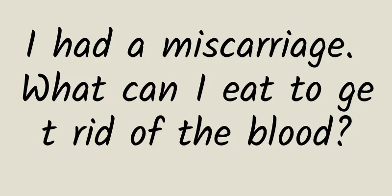 I had a miscarriage. What can I eat to get rid of the blood?