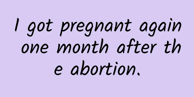 I got pregnant again one month after the abortion.