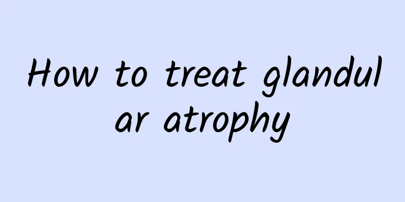 How to treat glandular atrophy