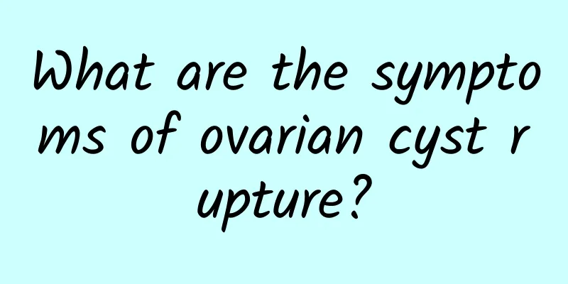 What are the symptoms of ovarian cyst rupture?