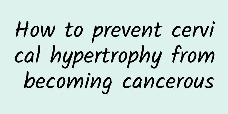 How to prevent cervical hypertrophy from becoming cancerous