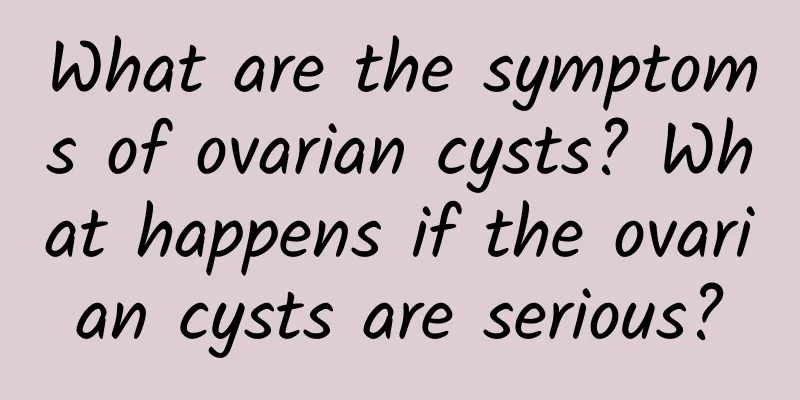 What are the symptoms of ovarian cysts? What happens if the ovarian cysts are serious?