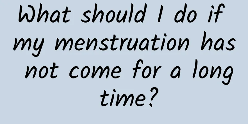 What should I do if my menstruation has not come for a long time?