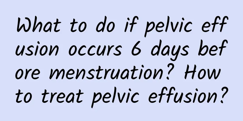 What to do if pelvic effusion occurs 6 days before menstruation? How to treat pelvic effusion?