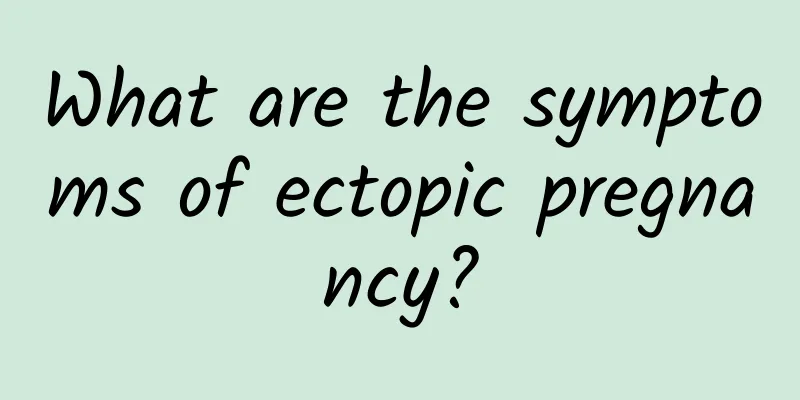 What are the symptoms of ectopic pregnancy?