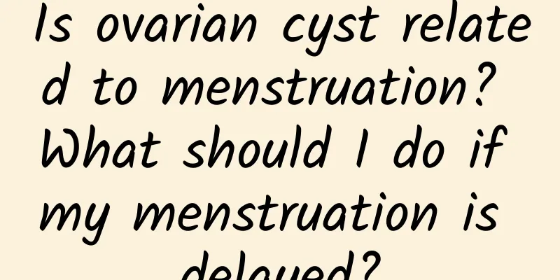 Is ovarian cyst related to menstruation? What should I do if my menstruation is delayed?