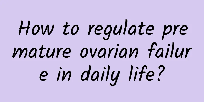 How to regulate premature ovarian failure in daily life?