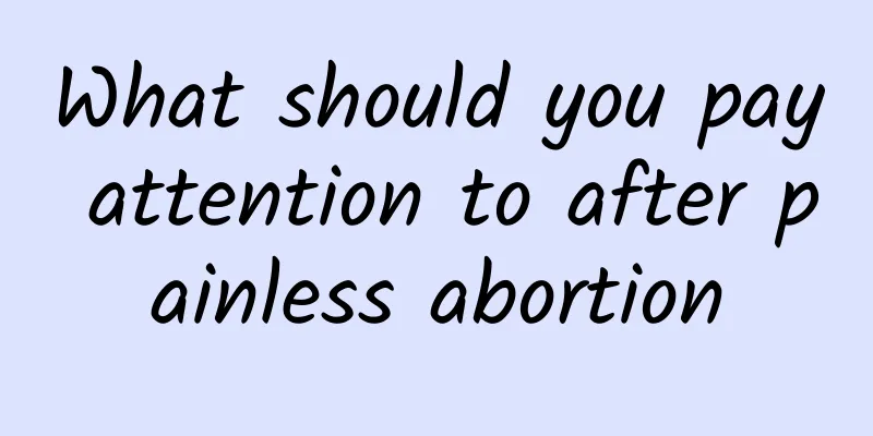 What should you pay attention to after painless abortion