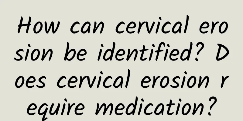 How can cervical erosion be identified? Does cervical erosion require medication?