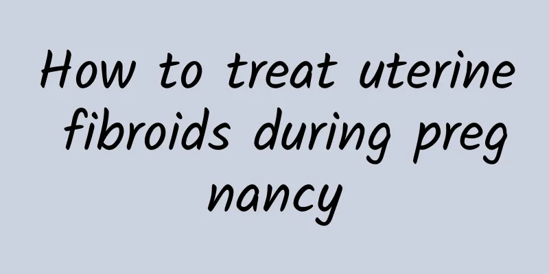 How to treat uterine fibroids during pregnancy