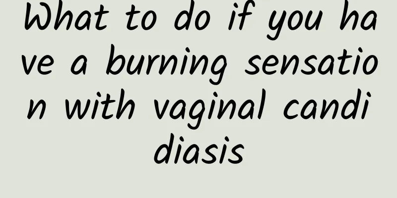 What to do if you have a burning sensation with vaginal candidiasis