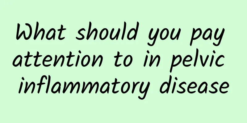 What should you pay attention to in pelvic inflammatory disease