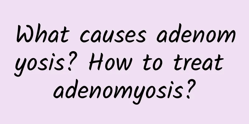 What causes adenomyosis? How to treat adenomyosis?