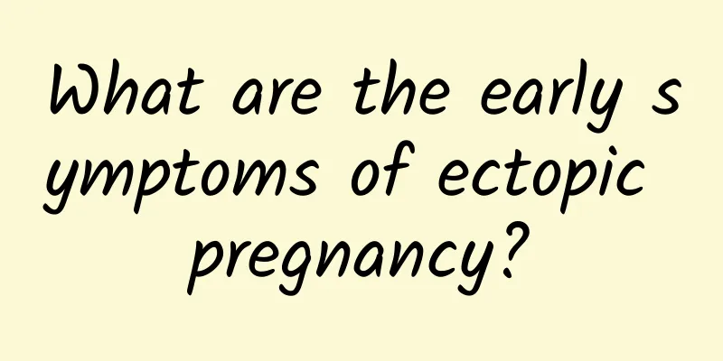 What are the early symptoms of ectopic pregnancy?