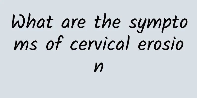 What are the symptoms of cervical erosion