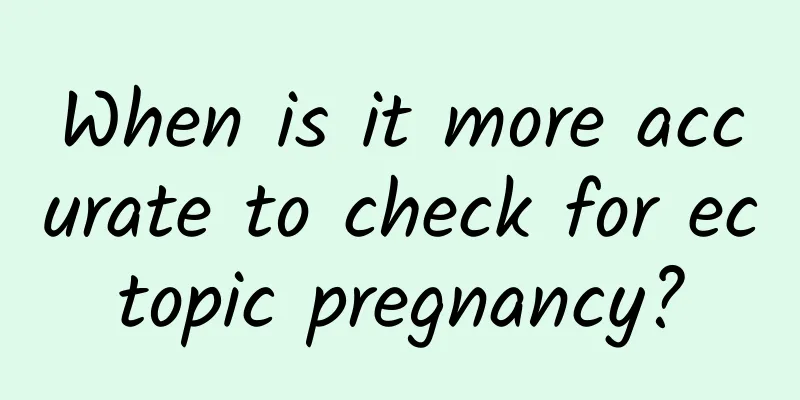 When is it more accurate to check for ectopic pregnancy?