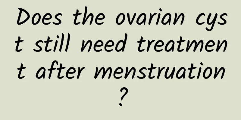 Does the ovarian cyst still need treatment after menstruation?