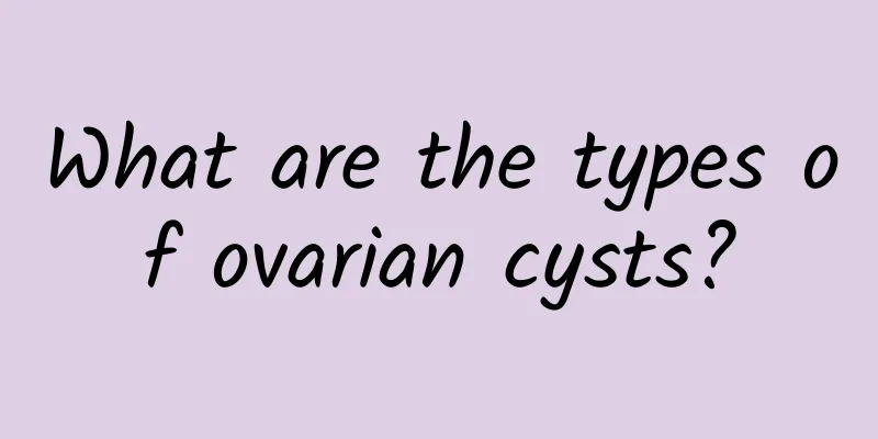 What are the types of ovarian cysts?