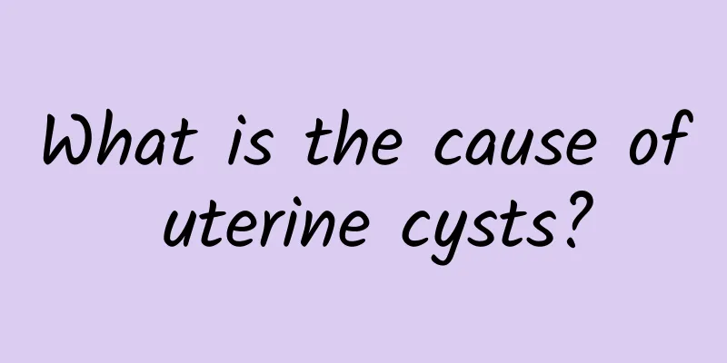 What is the cause of uterine cysts?