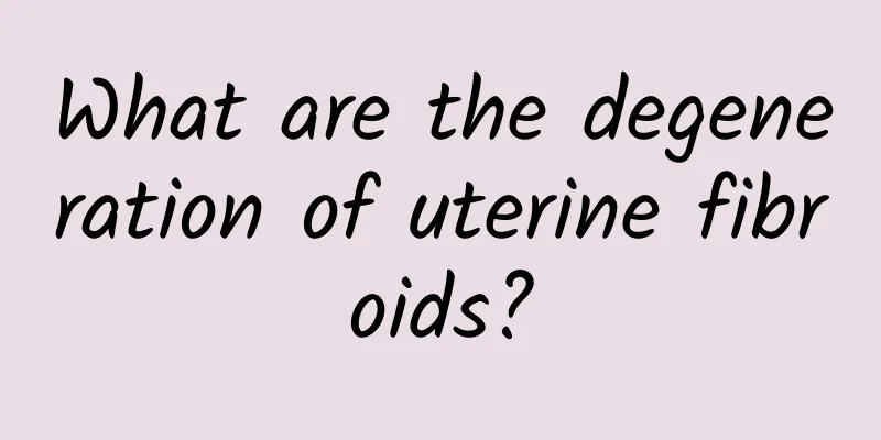 What are the degeneration of uterine fibroids?