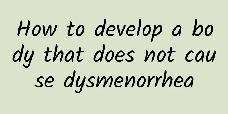 How to develop a body that does not cause dysmenorrhea