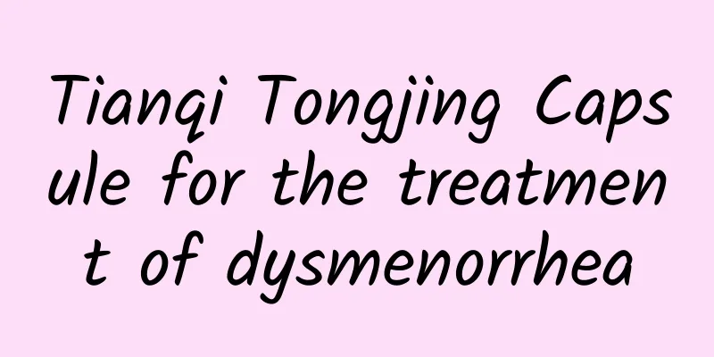 Tianqi Tongjing Capsule for the treatment of dysmenorrhea