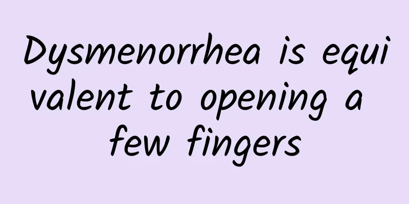 Dysmenorrhea is equivalent to opening a few fingers