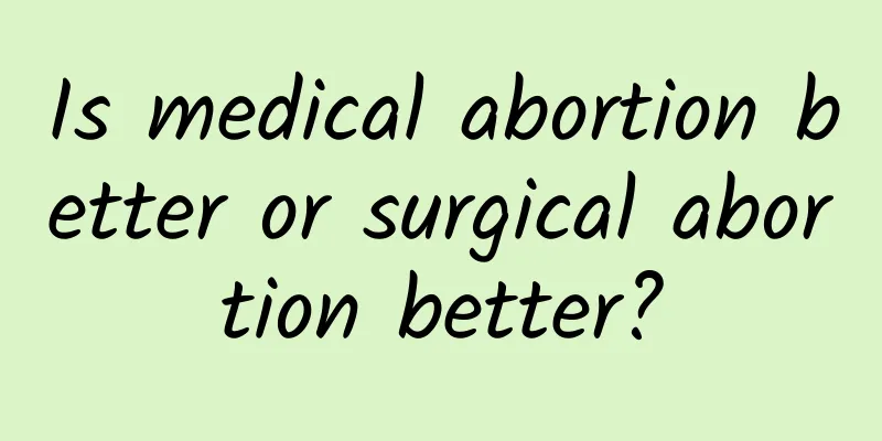 Is medical abortion better or surgical abortion better?