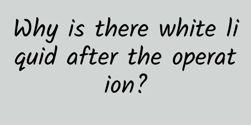 Why is there white liquid after the operation?