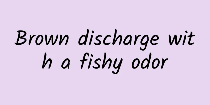 Brown discharge with a fishy odor