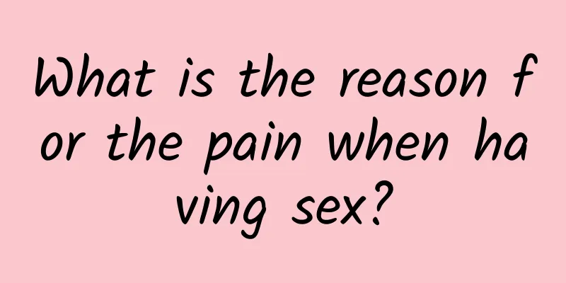 What is the reason for the pain when having sex?