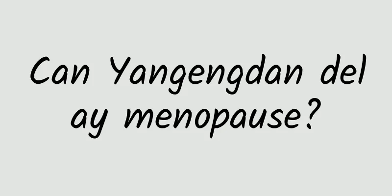 Can Yangengdan delay menopause?