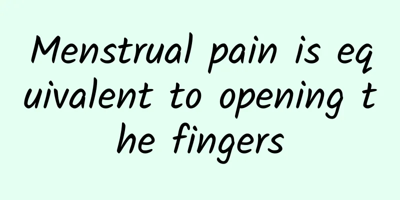 Menstrual pain is equivalent to opening the fingers