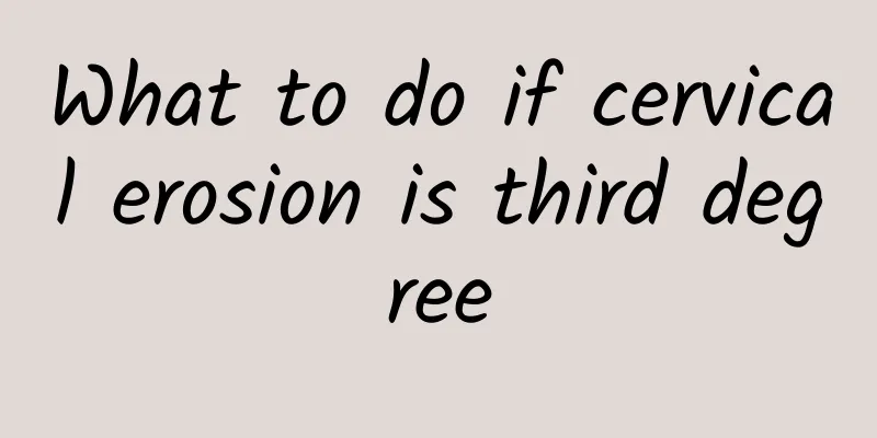 What to do if cervical erosion is third degree