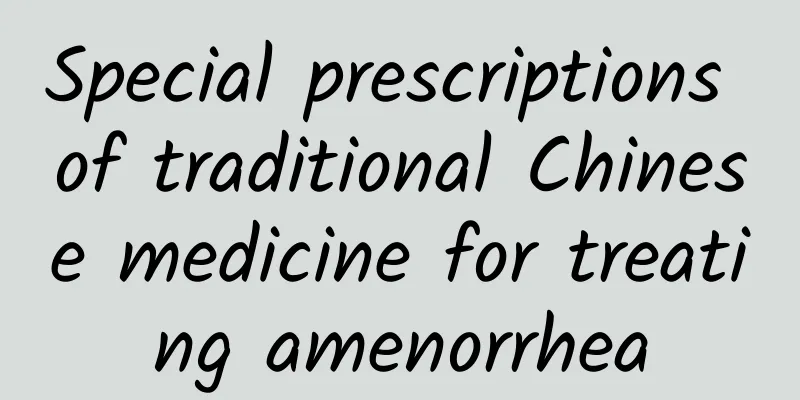 Special prescriptions of traditional Chinese medicine for treating amenorrhea