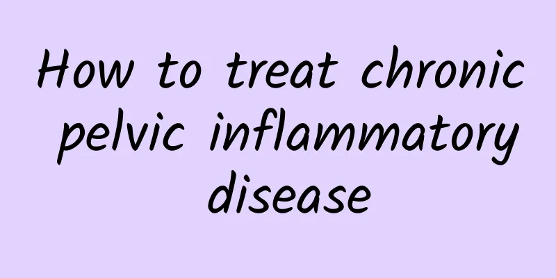 How to treat chronic pelvic inflammatory disease