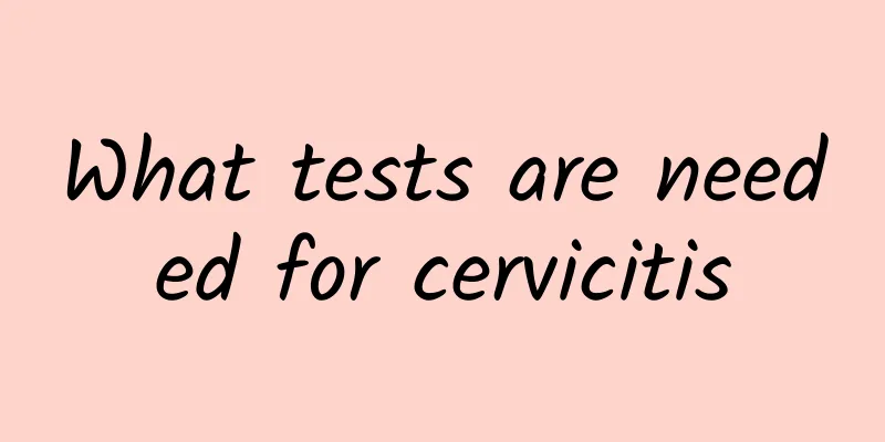 What tests are needed for cervicitis