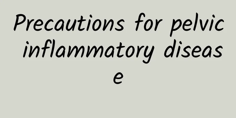 Precautions for pelvic inflammatory disease