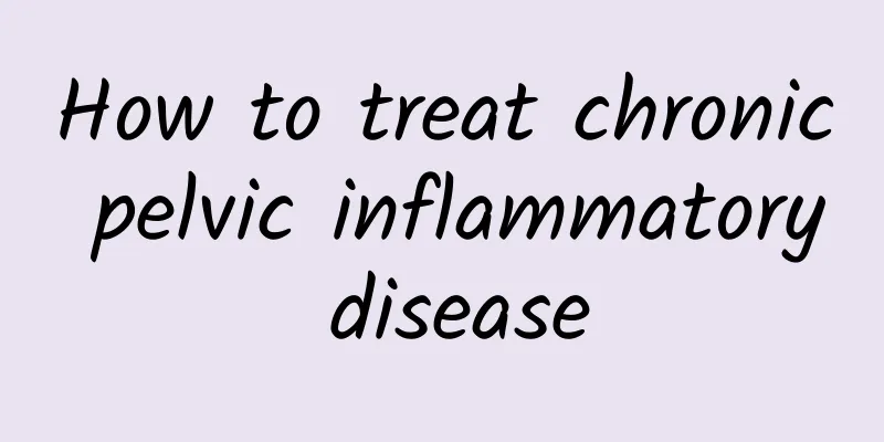 How to treat chronic pelvic inflammatory disease