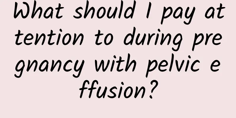What should I pay attention to during pregnancy with pelvic effusion?