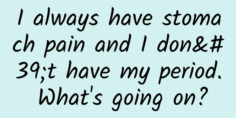 I always have stomach pain and I don't have my period. What's going on?