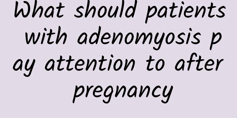 What should patients with adenomyosis pay attention to after pregnancy