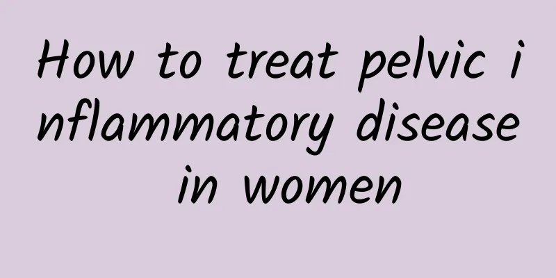 How to treat pelvic inflammatory disease in women