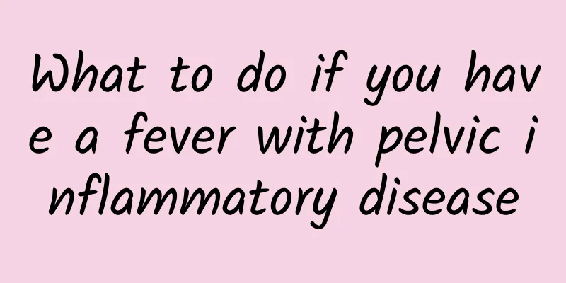 What to do if you have a fever with pelvic inflammatory disease