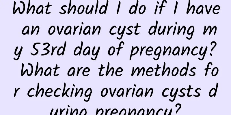 What should I do if I have an ovarian cyst during my 53rd day of pregnancy? What are the methods for checking ovarian cysts during pregnancy?