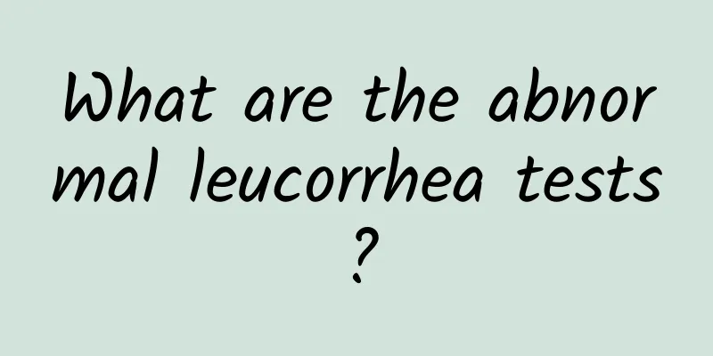 What are the abnormal leucorrhea tests?