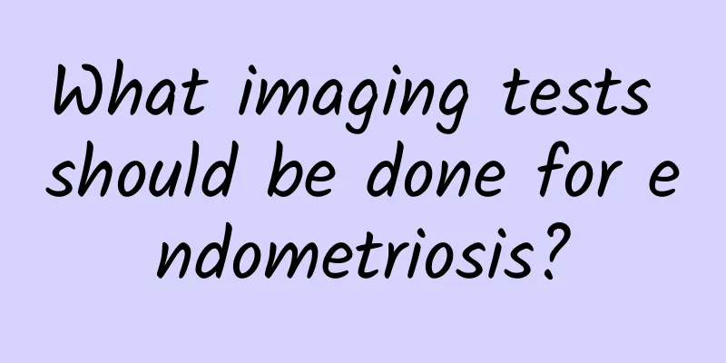 What imaging tests should be done for endometriosis?