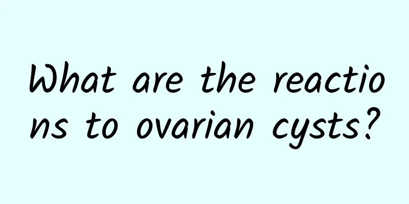 What are the reactions to ovarian cysts?