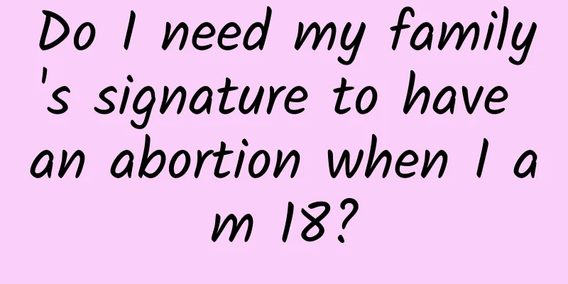 Do I need my family's signature to have an abortion when I am 18?