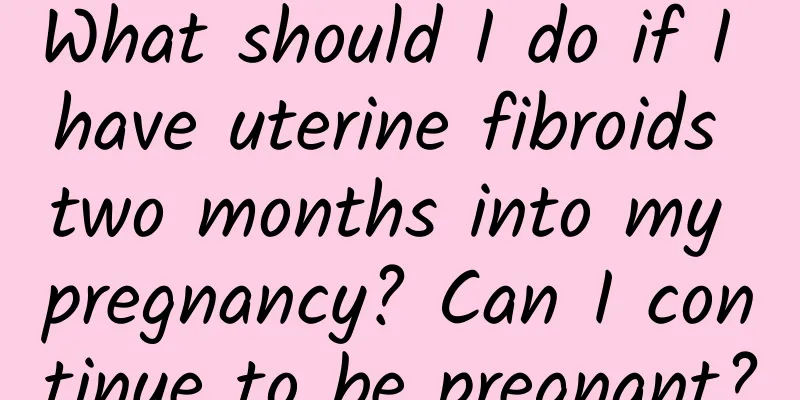 What should I do if I have uterine fibroids two months into my pregnancy? Can I continue to be pregnant?